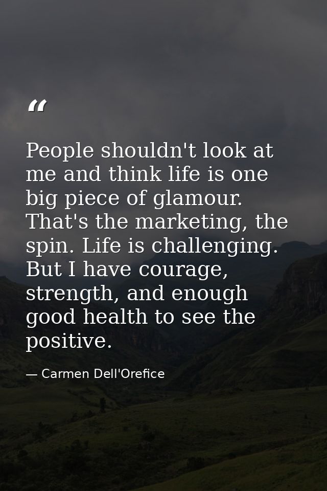 People shouldn't look at me and think life is one big piece of glamour. That's the marketing, the spin. Life is challeng — Carmen Dell'Orefice