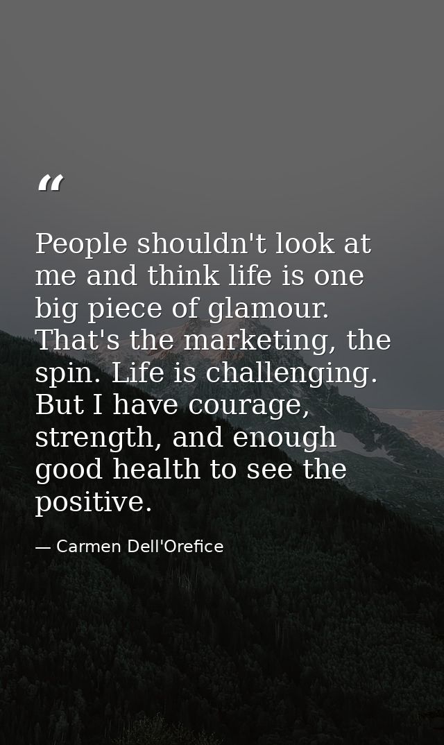 People shouldn't look at me and think life is one big piece of glamour. That's the marketing, the spin. Life is challeng — Carmen Dell'Orefice