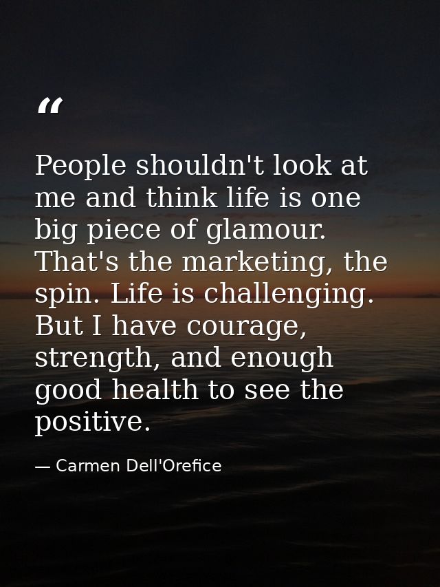 People shouldn't look at me and think life is one big piece of glamour. That's the marketing, the spin. Life is challeng — Carmen Dell'Orefice