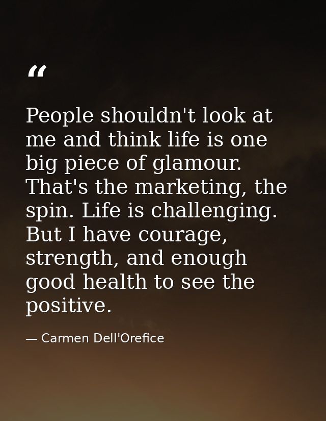 People shouldn't look at me and think life is one big piece of glamour. That's the marketing, the spin. Life is challeng — Carmen Dell'Orefice