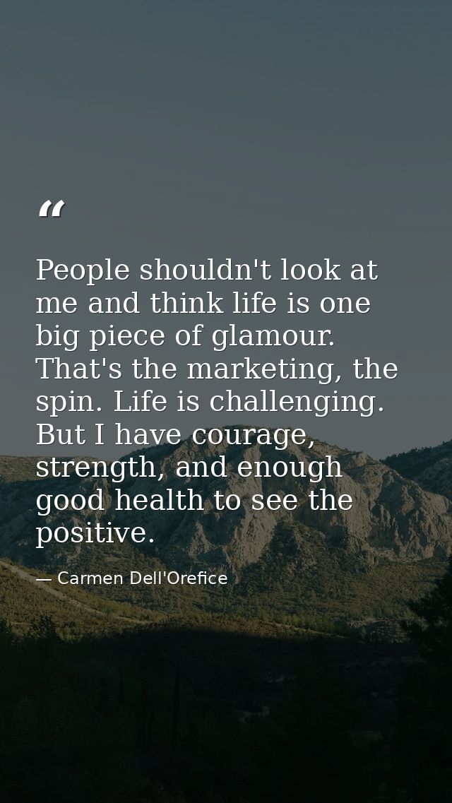 People shouldn't look at me and think life is one big piece of glamour. That's the marketing, the spin. Life is challeng — Carmen Dell'Orefice