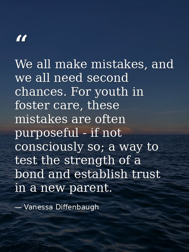 We all make mistakes, and we all need second chances. For youth in foster care, these mistakes are often purposeful - if — Vanessa Diffenbaugh