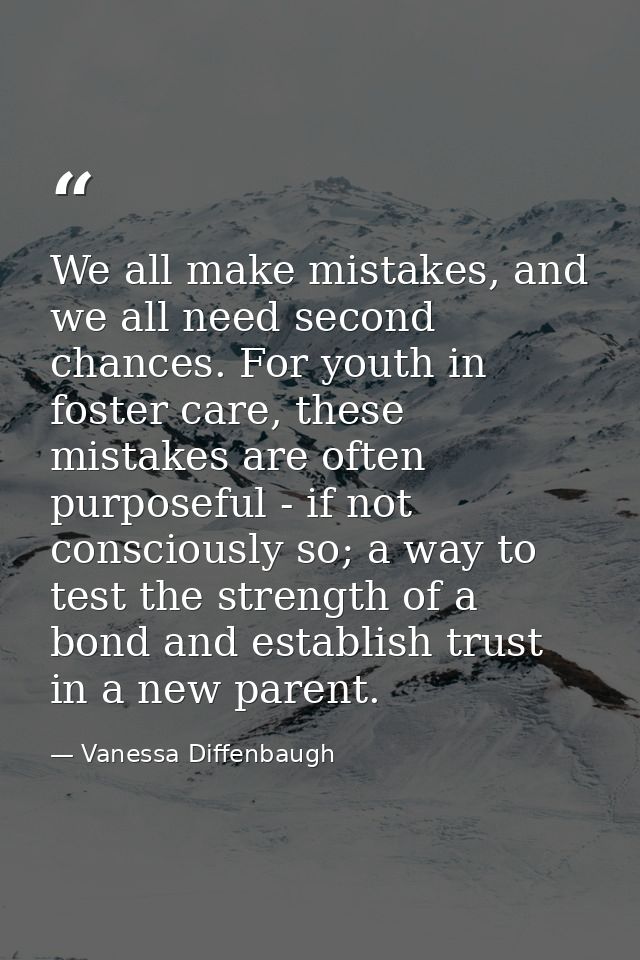 We all make mistakes, and we all need second chances. For youth in foster care, these mistakes are often purposeful - if — Vanessa Diffenbaugh