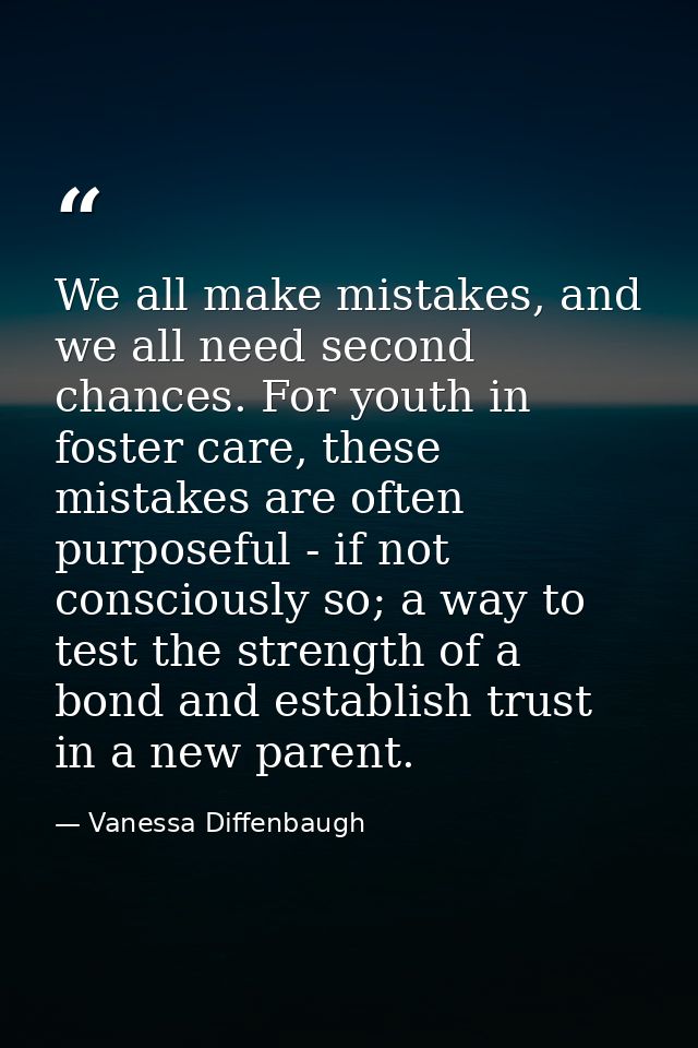 We all make mistakes, and we all need second chances. For youth in foster care, these mistakes are often purposeful - if — Vanessa Diffenbaugh