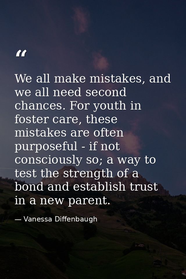 We all make mistakes, and we all need second chances. For youth in foster care, these mistakes are often purposeful - if — Vanessa Diffenbaugh