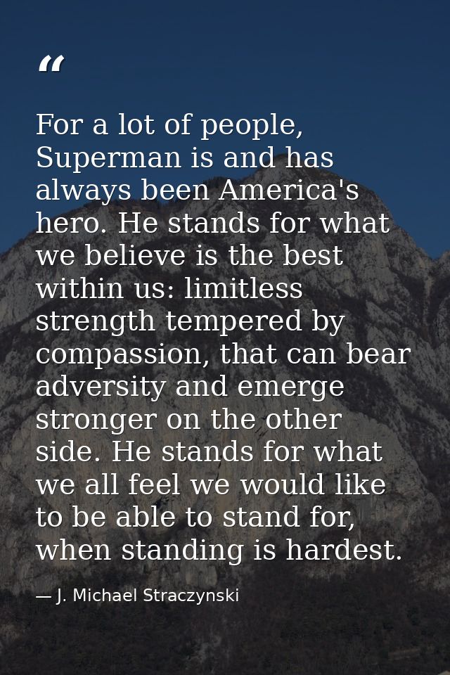 For a lot of people, Superman is and has always been America's hero. He stands for what we believe is the best within us — J. Michael Straczynski