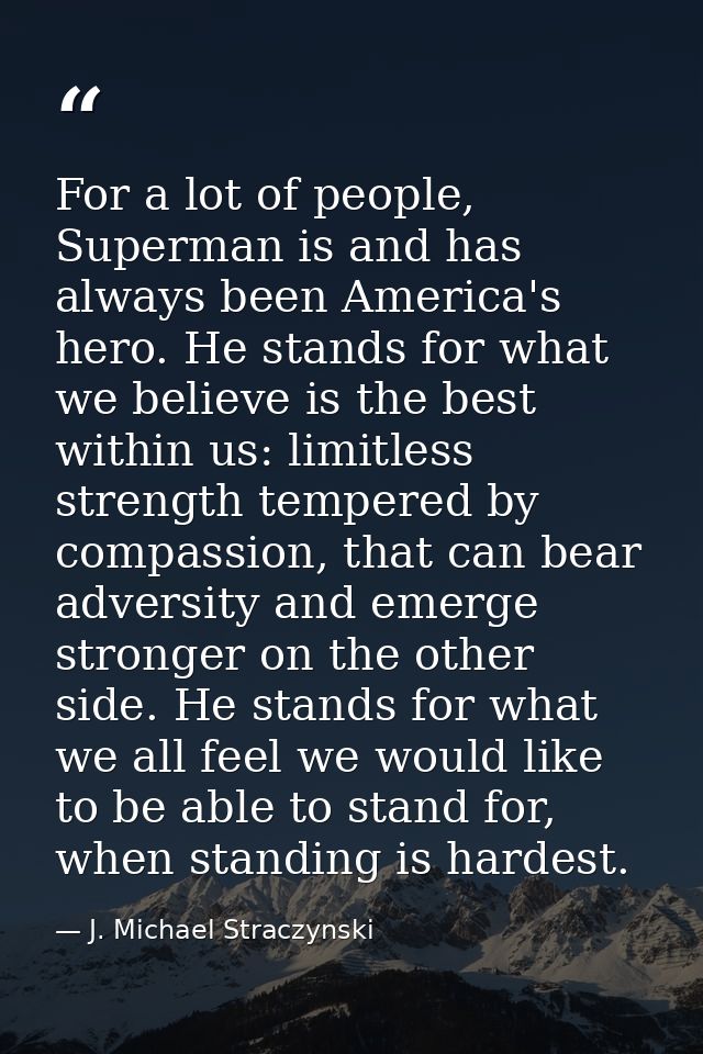 For a lot of people, Superman is and has always been America's hero. He stands for what we believe is the best within us — J. Michael Straczynski