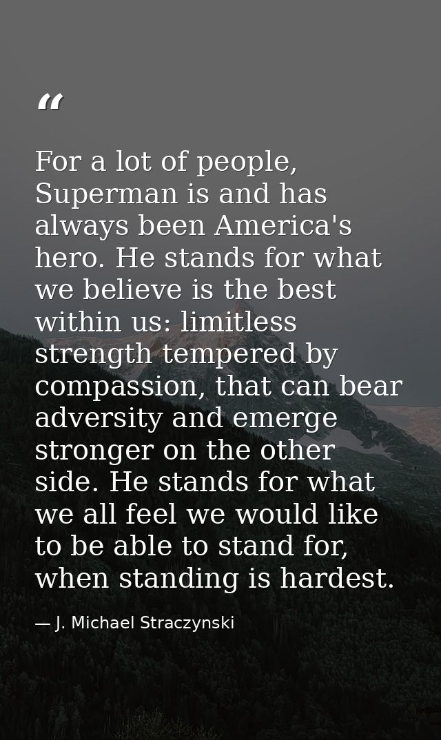 For a lot of people, Superman is and has always been America's hero. He stands for what we believe is the best within us — J. Michael Straczynski