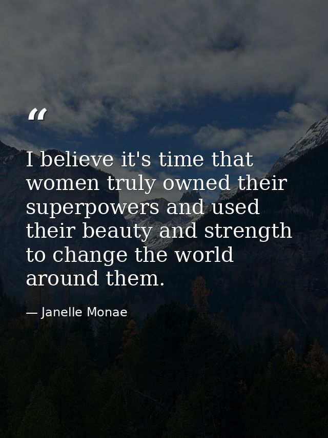 I believe it's time that women truly owned their superpowers and used their beauty and strength to change the world arou — Janelle Monae