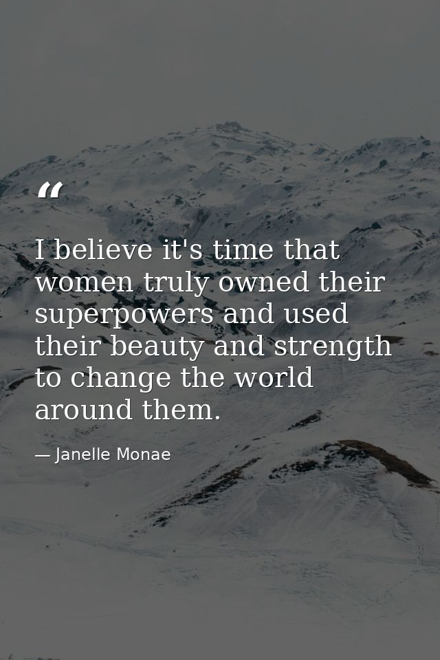 I believe it's time that women truly owned their superpowers and used their beauty and strength to change the world arou — Janelle Monae
