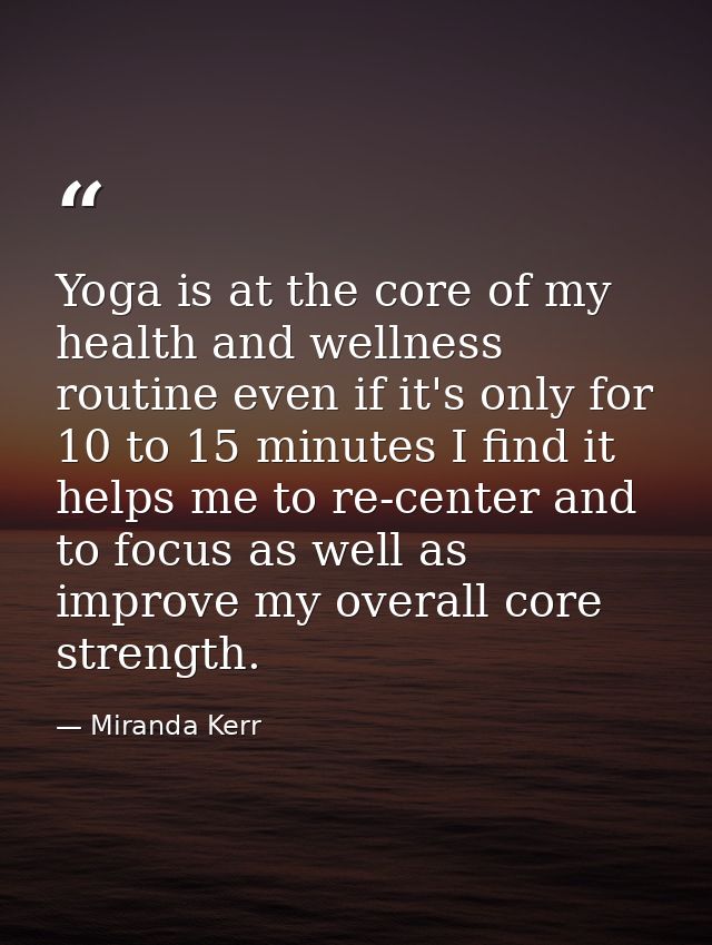 Yoga is at the core of my health and wellness routine even if it's only for 10 to 15 minutes I find it helps me to re-ce — Miranda Kerr