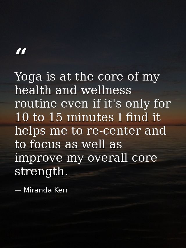 Yoga is at the core of my health and wellness routine even if it's only for 10 to 15 minutes I find it helps me to re-ce — Miranda Kerr
