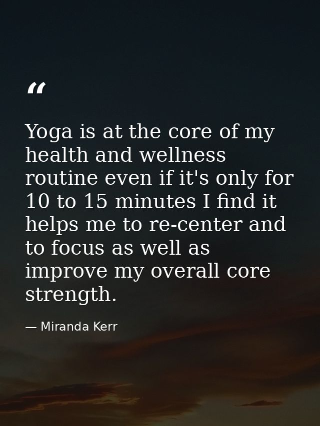 Yoga is at the core of my health and wellness routine even if it's only for 10 to 15 minutes I find it helps me to re-ce — Miranda Kerr