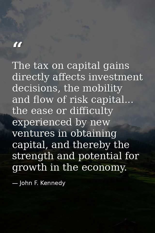 The tax on capital gains directly affects investment decisions, the mobility and flow of risk capital... the ease or dif — John F. Kennedy