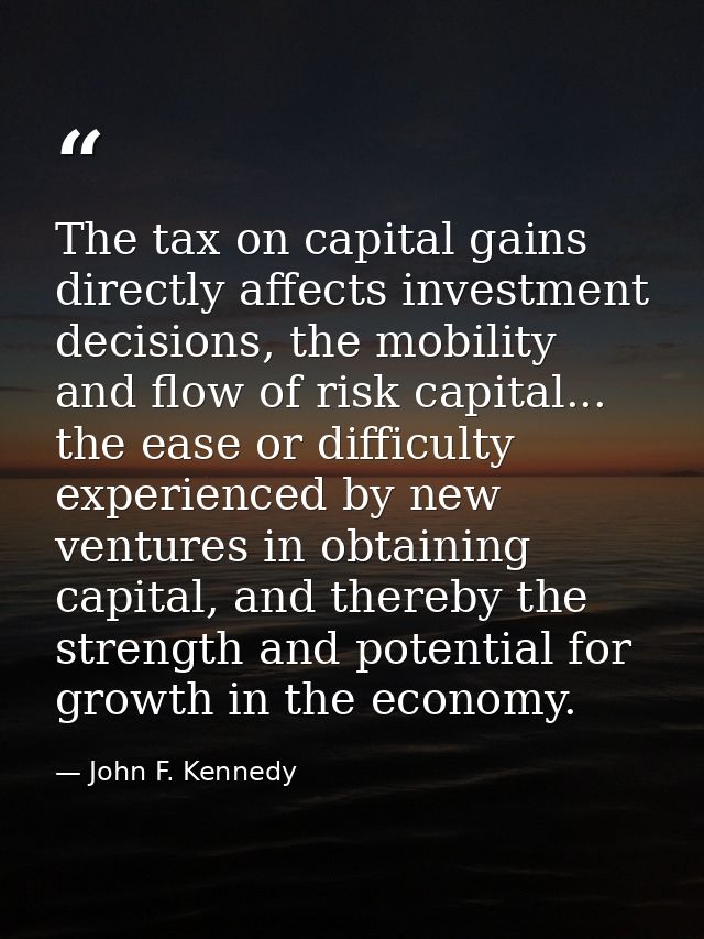 The tax on capital gains directly affects investment decisions, the mobility and flow of risk capital... the ease or dif — John F. Kennedy