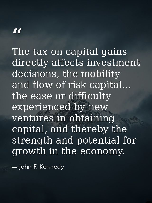 The tax on capital gains directly affects investment decisions, the mobility and flow of risk capital... the ease or dif — John F. Kennedy