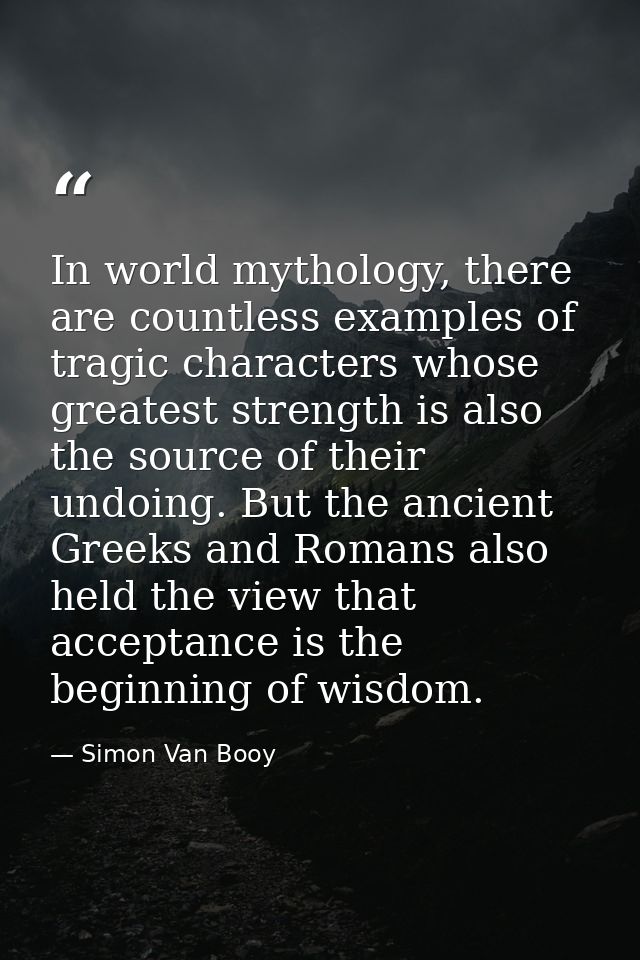 In world mythology, there are countless examples of tragic characters whose greatest strength is also the source of thei — Simon Van Booy