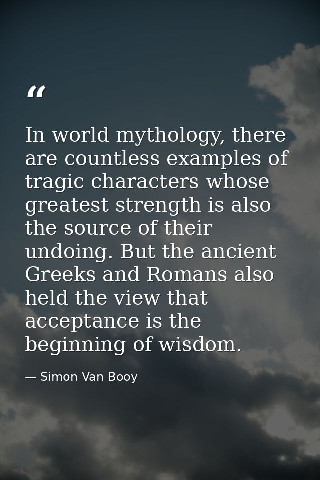 In world mythology, there are countless examples of tragic characters whose greatest strength is also the source of thei — Simon Van Booy