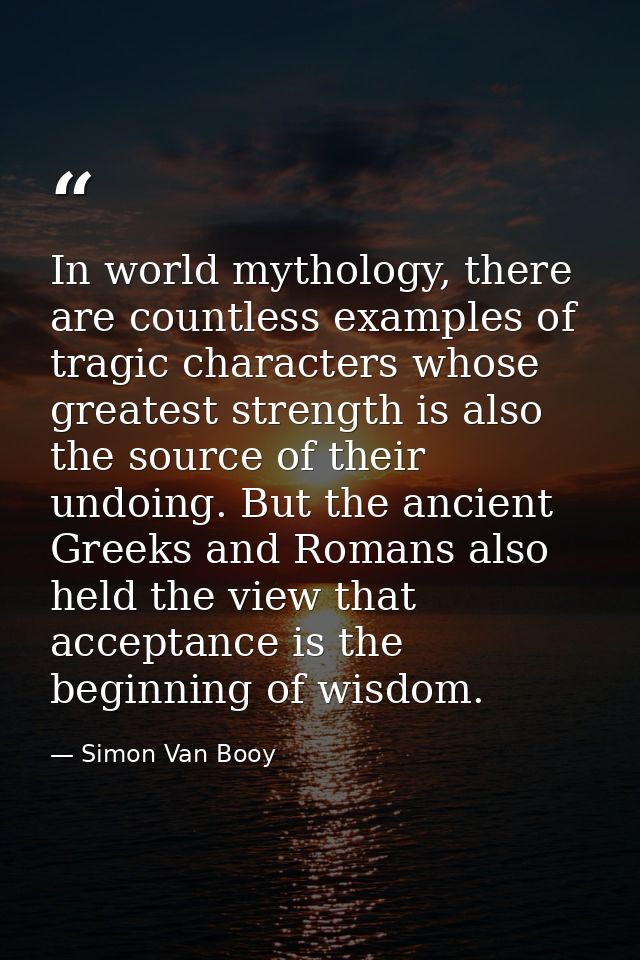 In world mythology, there are countless examples of tragic characters whose greatest strength is also the source of thei — Simon Van Booy