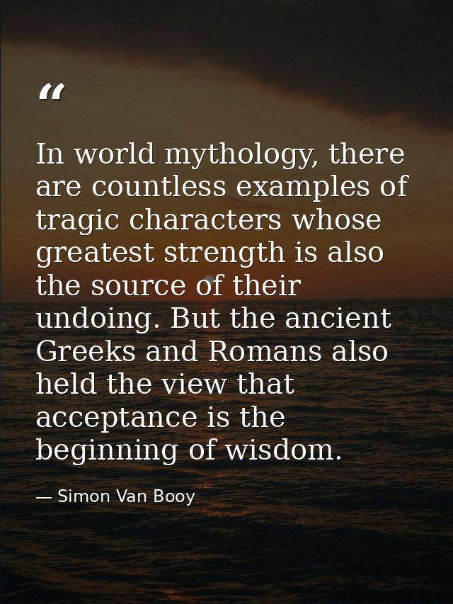 In world mythology, there are countless examples of tragic characters whose greatest strength is also the source of thei — Simon Van Booy