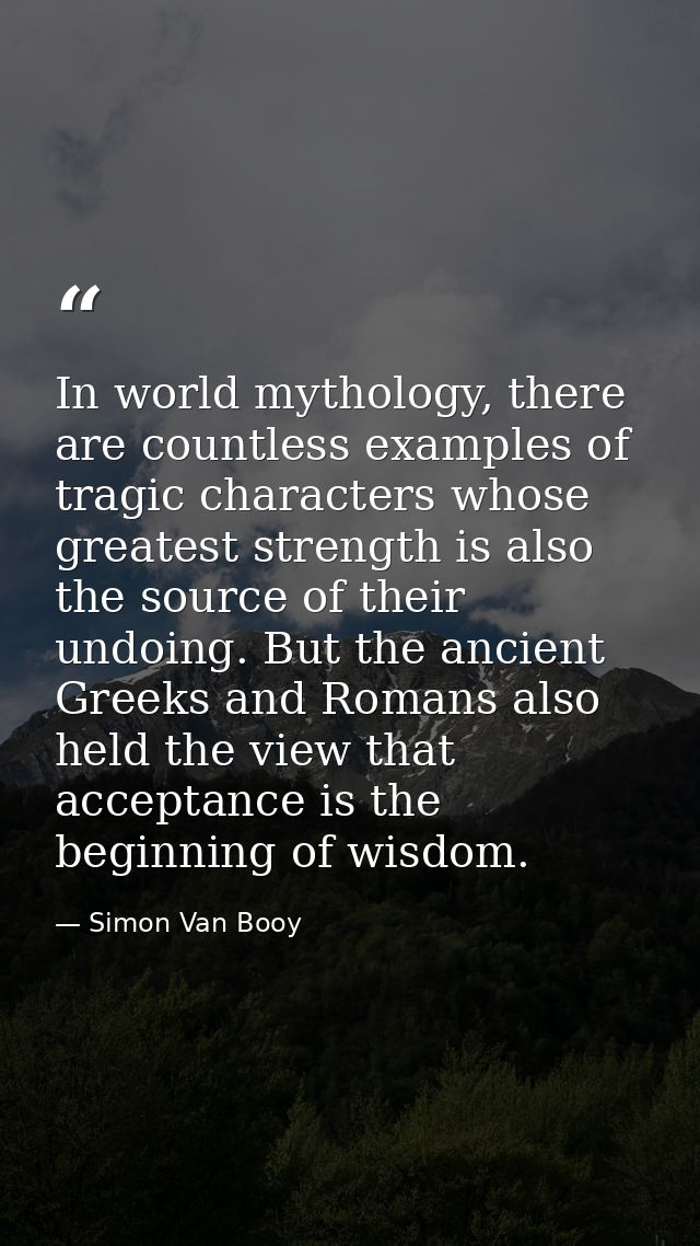 In world mythology, there are countless examples of tragic characters whose greatest strength is also the source of thei — Simon Van Booy
