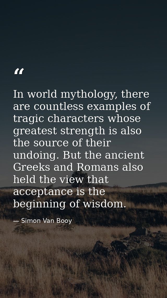 In world mythology, there are countless examples of tragic characters whose greatest strength is also the source of thei — Simon Van Booy