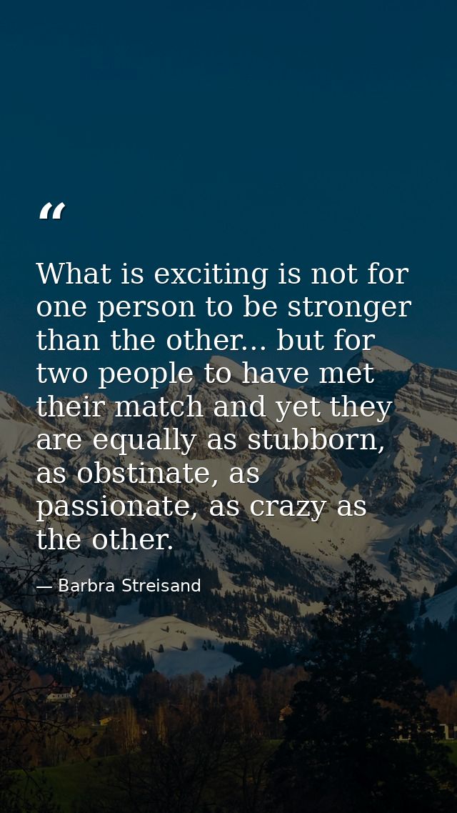 What is exciting is not for one person to be stronger than the other... but for two people to have met their match and y — Barbra Streisand