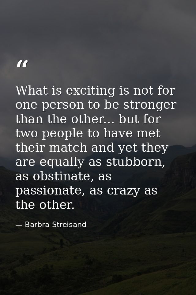 What is exciting is not for one person to be stronger than the other... but for two people to have met their match and y — Barbra Streisand