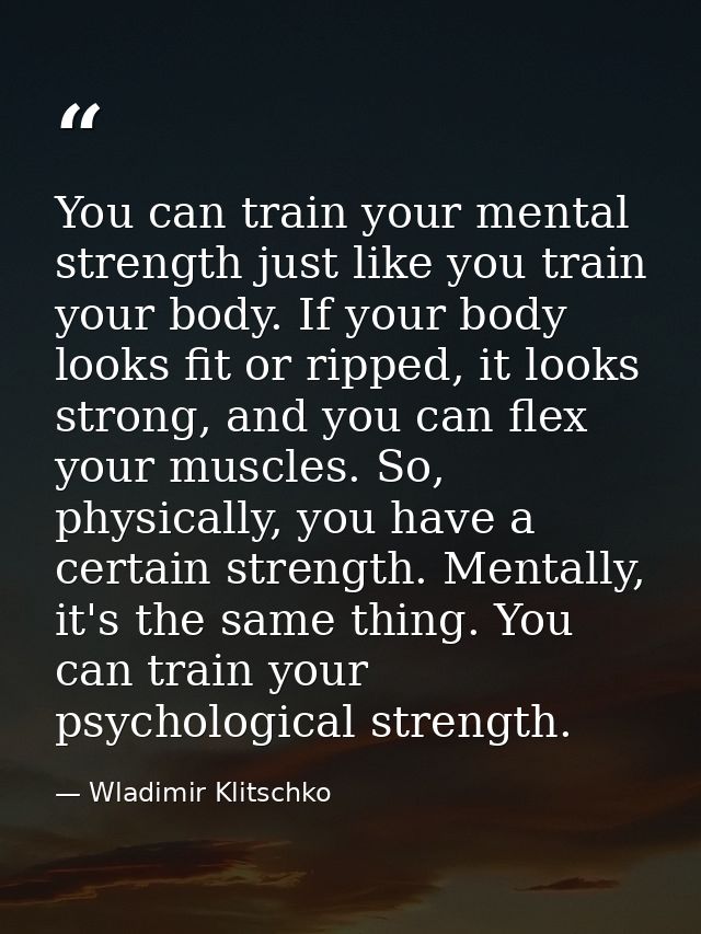 You can train your mental strength just like you train your body. If your body looks fit or ripped, it looks strong, and — Wladimir Klitschko