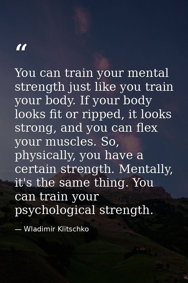 You can train your mental strength just like you train your body. If your body looks fit or ripped, it looks strong, and — Wladimir Klitschko