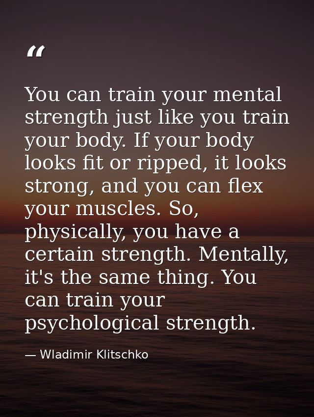 You can train your mental strength just like you train your body. If your body looks fit or ripped, it looks strong, and — Wladimir Klitschko