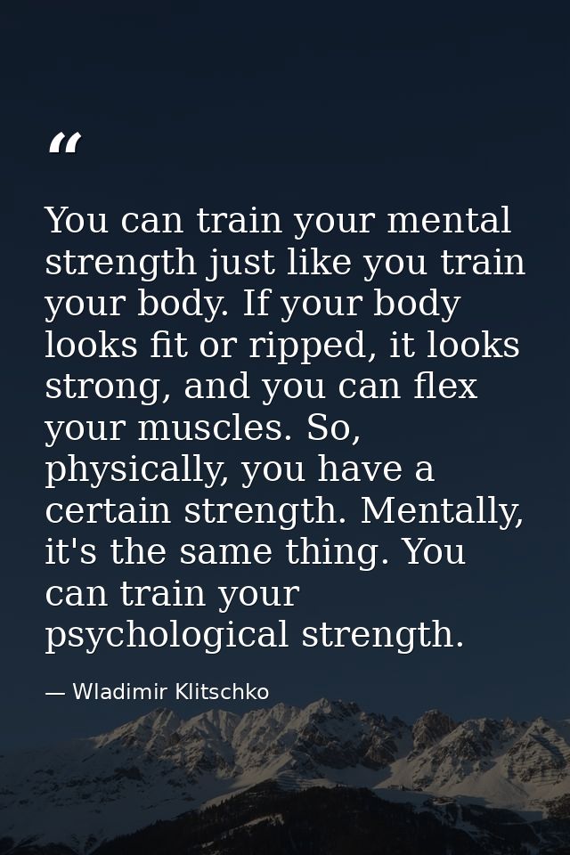You can train your mental strength just like you train your body. If your body looks fit or ripped, it looks strong, and — Wladimir Klitschko