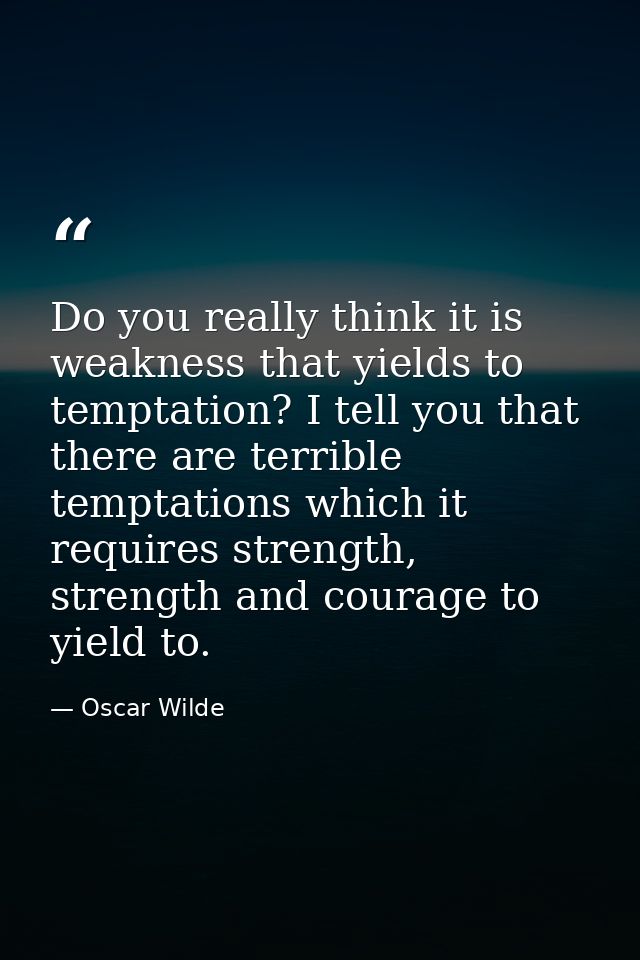 Do you really think it is weakness that yields to temptation? I tell you that there are terrible temptations which it re — Oscar Wilde