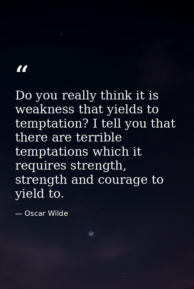 Do you really think it is weakness that yields to temptation? I tell you that there are terrible temptations which it re — Oscar Wilde