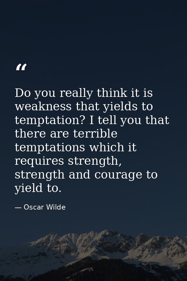 Do you really think it is weakness that yields to temptation? I tell you that there are terrible temptations which it re — Oscar Wilde