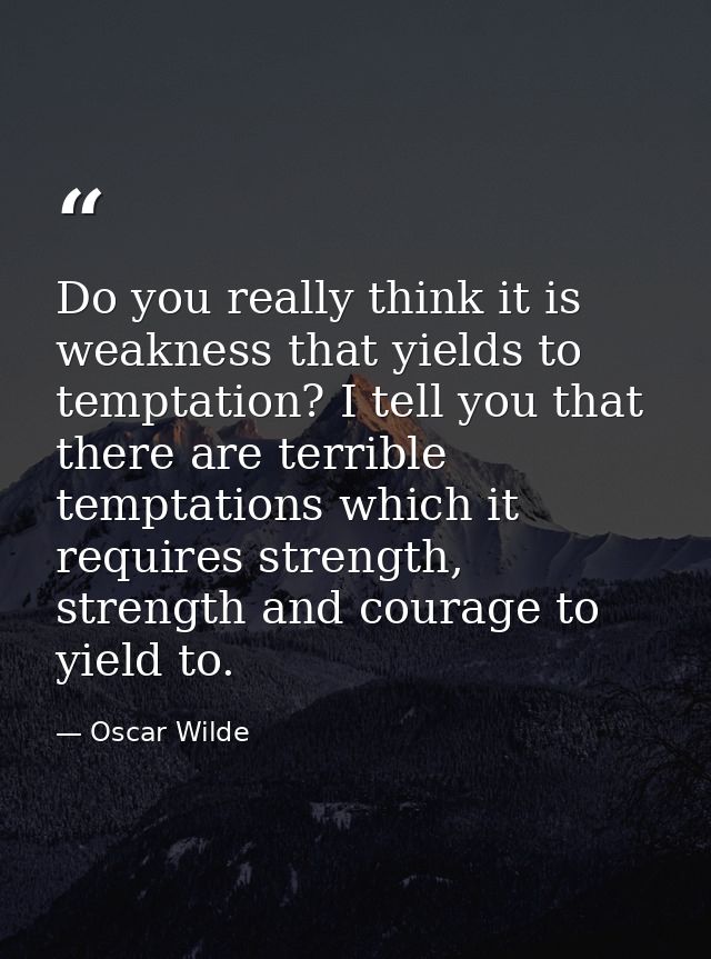 Do you really think it is weakness that yields to temptation? I tell you that there are terrible temptations which it re — Oscar Wilde