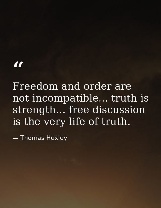 Freedom and order are not incompatible... truth is strength... free discussion is the very life of truth. — Thomas Huxley