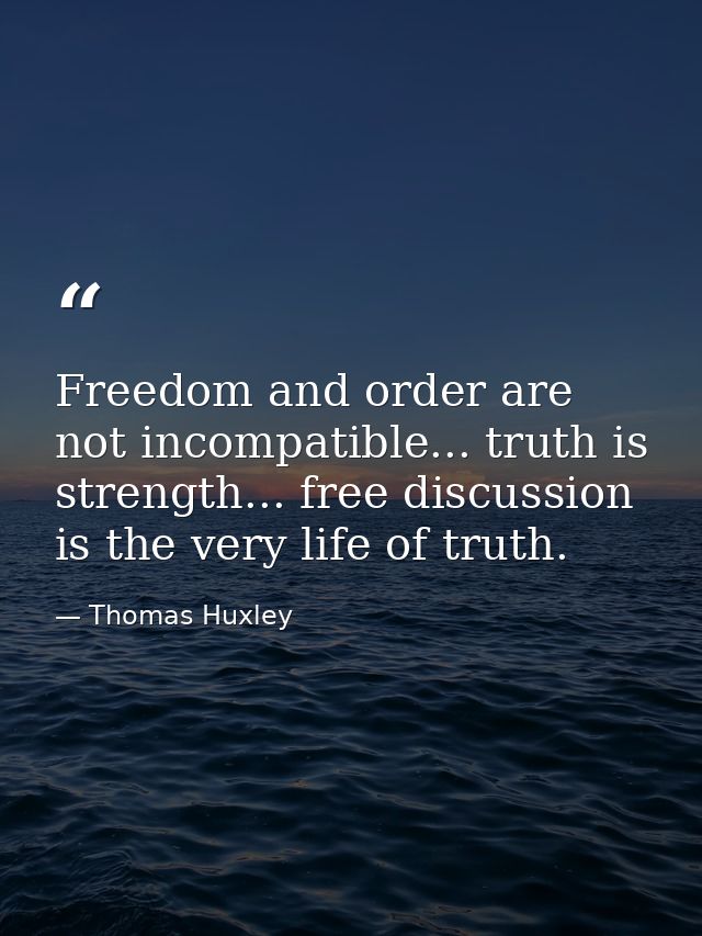 Freedom and order are not incompatible... truth is strength... free discussion is the very life of truth. — Thomas Huxley