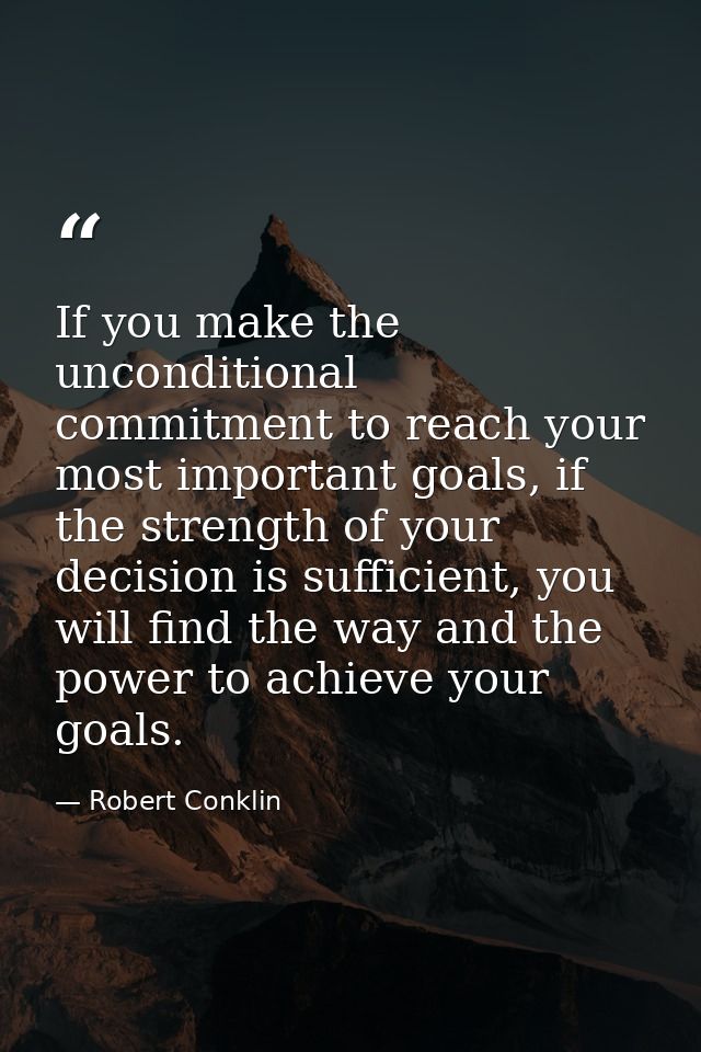 If you make the unconditional commitment to reach your most important goals, if the strength of your decision is suffici — Robert Conklin
