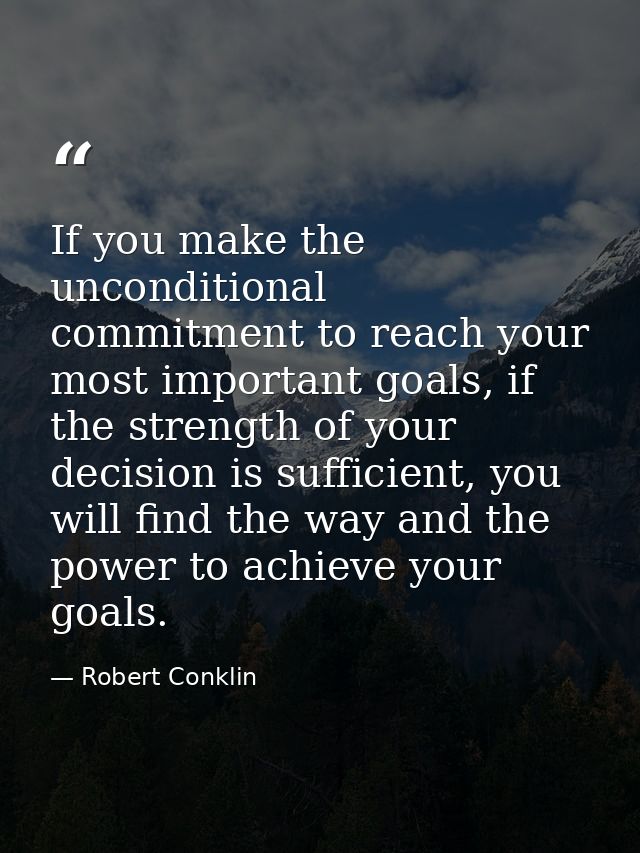If you make the unconditional commitment to reach your most important goals, if the strength of your decision is suffici — Robert Conklin