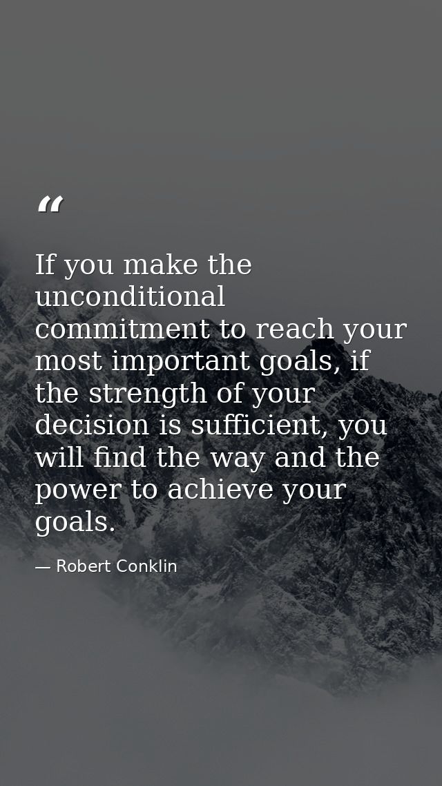 If you make the unconditional commitment to reach your most important goals, if the strength of your decision is suffici — Robert Conklin
