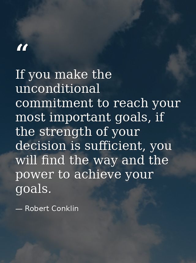 If you make the unconditional commitment to reach your most important goals, if the strength of your decision is suffici — Robert Conklin