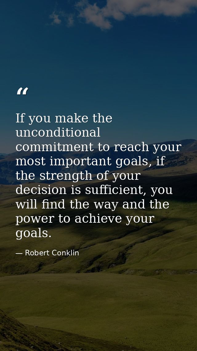 If you make the unconditional commitment to reach your most important goals, if the strength of your decision is suffici — Robert Conklin
