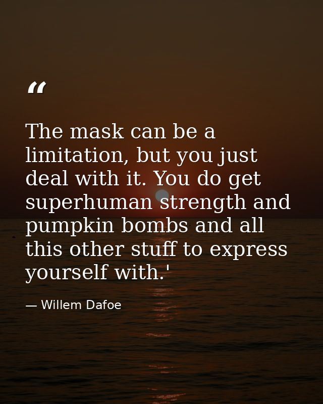 The mask can be a limitation, but you just deal with it. You do get superhuman strength and pumpkin bombs and all this o — Willem Dafoe
