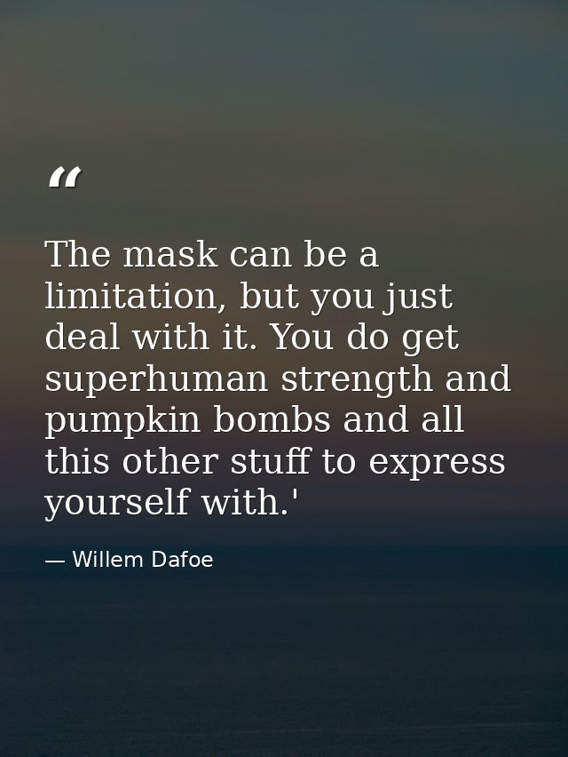 The mask can be a limitation, but you just deal with it. You do get superhuman strength and pumpkin bombs and all this o — Willem Dafoe