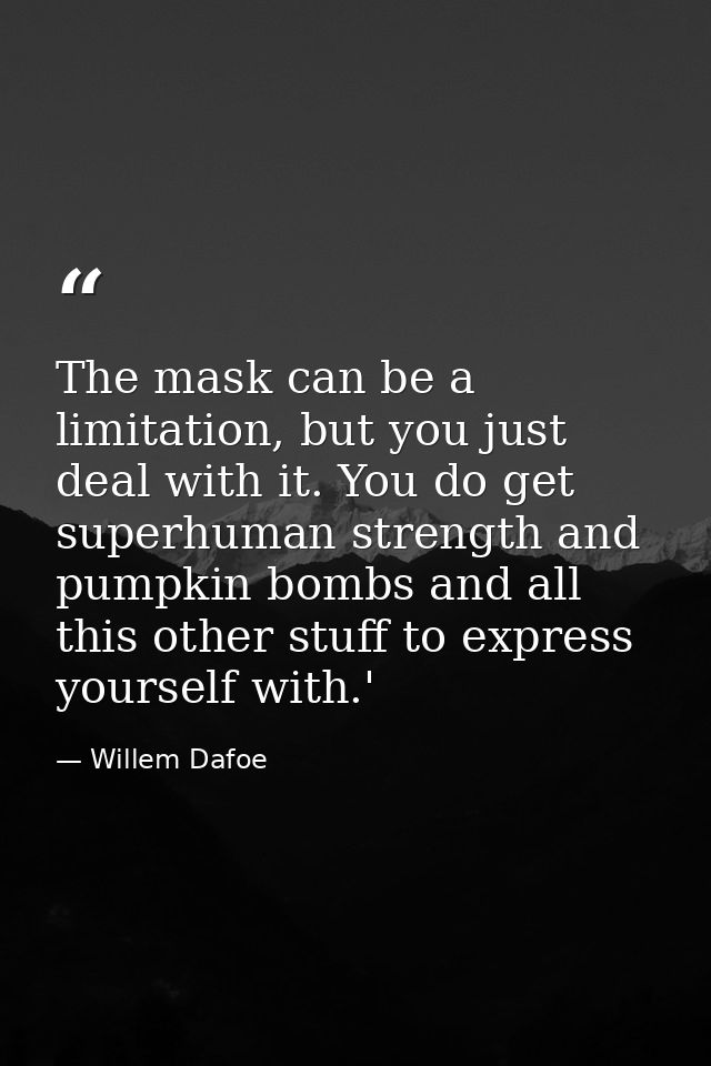 The mask can be a limitation, but you just deal with it. You do get superhuman strength and pumpkin bombs and all this o — Willem Dafoe