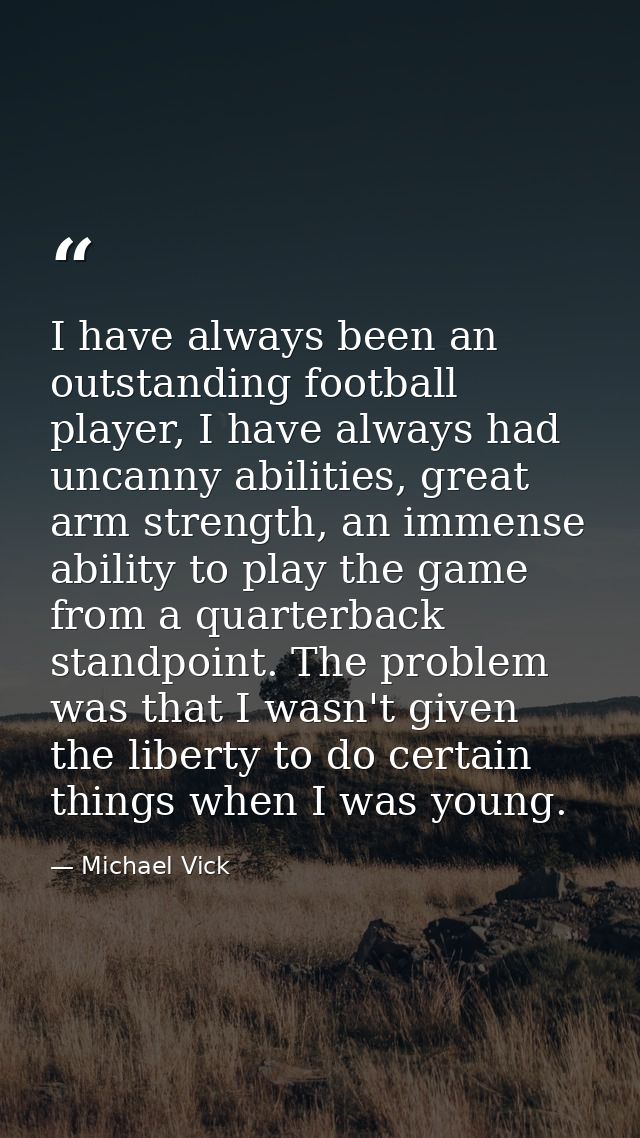 I have always been an outstanding football player, I have always had uncanny abilities, great arm strength, an immense a — Michael Vick