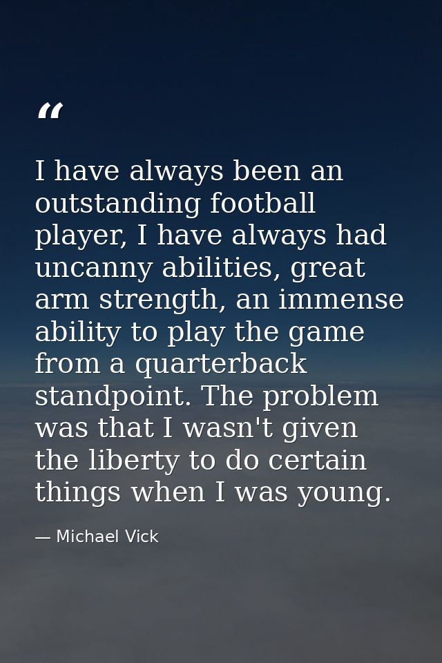 I have always been an outstanding football player, I have always had uncanny abilities, great arm strength, an immense a — Michael Vick