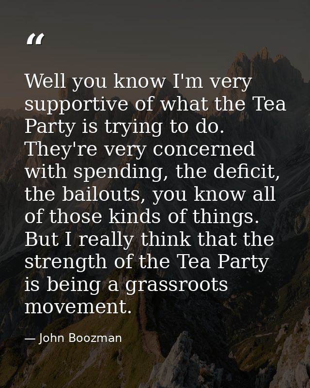 Well you know I'm very supportive of what the Tea Party is trying to do. They're very concerned with spending, the defic — John Boozman