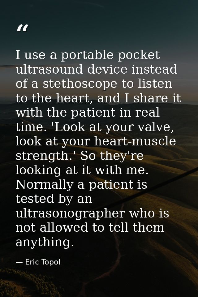 I use a portable pocket ultrasound device instead of a stethoscope to listen to the heart, and I share it with the patie — Eric Topol